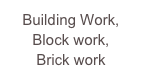 Building Work, 
Block work, 
Brick work
