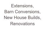 Extensions, 
Barn Conversions, 
New House Builds,
Renovations